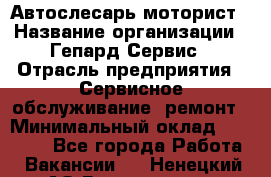 Автослесарь-моторист › Название организации ­ Гепард-Сервис › Отрасль предприятия ­ Сервисное обслуживание, ремонт › Минимальный оклад ­ 80 000 - Все города Работа » Вакансии   . Ненецкий АО,Волоковая д.